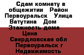 Сдам комнату в общежитии › Район ­ Первоуральск › Улица ­ Ватутина › Дом ­ 16 › Этажность дома ­ 5 › Цена ­ 4 500 - Свердловская обл., Первоуральск г. Недвижимость » Квартиры аренда   . Свердловская обл.,Первоуральск г.